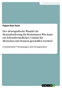 Der demografische Wandel als Herausforderung für Kommunen. Wie kann ein lebensfreundliches Umfeld für Menschen mit Demenz geschaffen werden? - Pajam Rais Parsi - E-Book