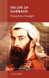 The Life of Garibaldi - Theodore Dwight - E-Book