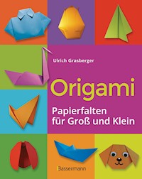 Origami. Papierfalten für Groß und Klein. Die einfachste Art zu Basteln. Tiere, Blumen, Papierflieger, Himmel & Hölle, Fingerpuppen u.v.m. - Ulrich Grasberger - E-Book
