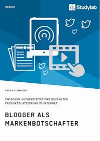 Blogger als Markenbotschafter. Zwischen Authentizität und bezahlter Produktplatzierung im Internet - Saskia Schneider - E-Book