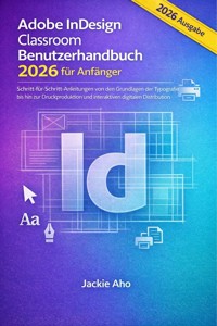 Adobe InDesign Classroom Benutzerhandbuch 2026 für Anfänger - Jackie Aho - E-Book