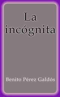 La incógnita - Benito Pérez Galdòs - E-Book