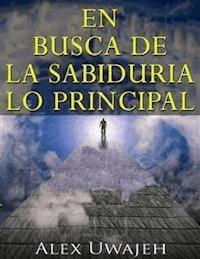 En Busca De La Sabiduría: Lo Principal - Alex Uwajeh - E-Book