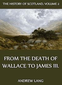 The History Of Scotland - Volume 2: From The Death Of Wallace To James III. - Andrew Lang - E-Book