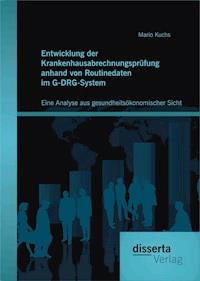 Entwicklung der Krankenhausabrechnungsprüfung anhand von Routinedaten im G-DRG-System: Eine Analyse aus gesundheitsökonomischer Sicht - Mario Kuchs - E-Book