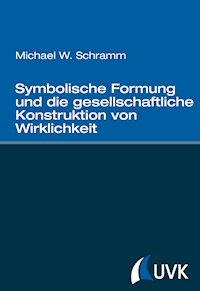 Symbolische Formung und die gesellschaftliche Konstruktion von Wirklichkeit - Michael W. Schramm - E-Book