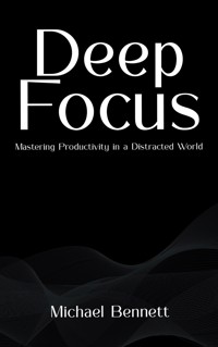 Deep Focus - Mastering Productivity in a Distracted World - Michael Bennett - E-Book