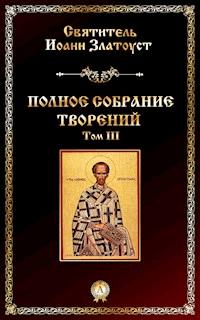 Полное собрание творений. Том III - Иоанн Златоуст - E-Book