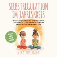 Selbstregulation im Jahreskreis: Spielerische Förderung der Selbstregulation, Impulskontrolle, Frustrationstoleranz und Emotionsregulation im ganzen Jahr - Ideal für Kinder von 2 bis 6 Jahren - Mira Busemann - Hörbuch