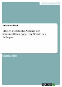 Ethisch moralische Aspekte der Stammzellforschung - die Würde des Embryos - Johannes Beck - E-Book