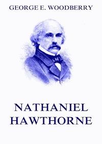 Nathaniel Hawthorne - George E. Woodberry - E-Book