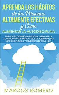 Aprenda los Hábitos de las Personas Altamente Efectivas y Cómo Aumentar la Autodisciplina - Marcos Romero - E-Book