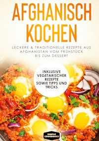 Afghanisch kochen: Leckere & traditionelle Rezepte aus Afghanistan vom Frühstück bis zum Dessert - Inklusive vegetarischer Rezepte sowie Tipps und Tricks - Simple Cookbooks - E-Book