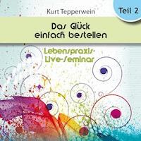 Lebenspraxis-Live-Seminar: Das Glück einfach bestellen! - Teil 2 -  - Hörbuch