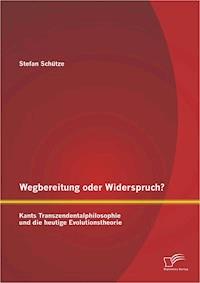 Wegbereitung oder Widerspruch? Kants Transzendentalphilosophie und die heutige Evolutionstheorie - Stefan Schütze - E-Book