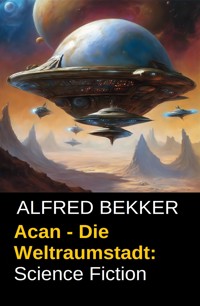 Acan - Die Weltraumstadt: Science Fiction - Alfred Bekker - E-Book