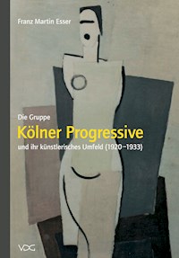 Die Gruppe "Kölner Progressive" und ihr künstlerisches Umfeld (1920–1933) - Franz M Esser - E-Book