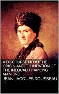 A Discourse Upon the Origin and the Foundation of the Inequality Among Mankind - Jean Jacques Rousseau - E-Book