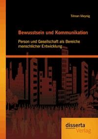 Bewusstsein und Kommunikation: Person und Gesellschaft als Bereiche menschlicher Entwicklung - Tilman Meynig - E-Book