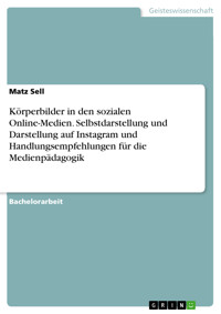 Körperbilder in den sozialen Online-Medien. Selbstdarstellung und Darstellung auf Instagram und Handlungsempfehlungen für die Medienpädagogik - Matz Sell - E-Book