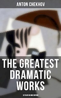 The Greatest Dramatic Works of Anton Chekhov: 12 Plays in One Edition - Anton Chekhov - E-Book