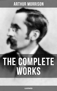 The Complete Works of Arthur Morrison (Illustrated) - Arthur Morrison - E-Book