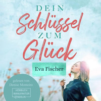 Dein Schlüssel zum Glück - Wie du es endlich schaffst glücklich zu sein! (ungekürzt) - Eva Fischer - Hörbuch