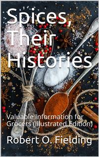 Spices, Their Histories / Valuable Information for Grocers - Robert O. Fielding - E-Book