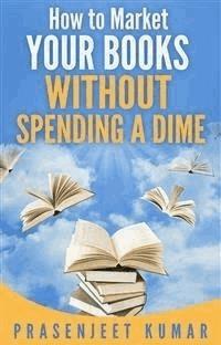 How to Market Your Books WITHOUT SPENDING A DIME - Prasenjeet Kumar - E-Book