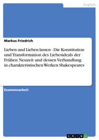 Lieben und Lieben lassen - Die Konstitution und Transformation des Liebesideals der Frühen Neuzeit und dessen Verhandlung in charakteristischen Werken Shakespeares - Markus Friedrich - E-Book