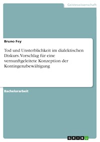 Tod und Unsterblichkeit im dialektischen Diskurs. Vorschlag für eine vernunftgeleitete Konzeption der Kontingenzbewältigung - Bruno Fey - E-Book