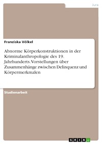 Abnorme Körperkonstruktionen in der Kriminalanthropologie des 19. Jahrhunderts. Vorstellungen über Zusammenhänge zwischen Delinquenz und Körpermerkmalen - Franziska Völkel - E-Book
