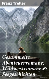 Gesammelte Abenteuerromane: Wildwestromane & Seegeschichten - Franz Treller - E-Book
