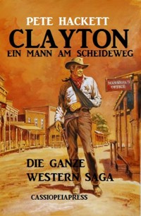 Clayton - ein Mann am Scheideweg: Die ganze Western Saga - Pete Hackett - E-Book