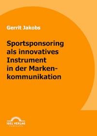 Sportsponsoring als innovatives Instrument in der Markenkommunikation - Gerrit Jakobs - E-Book