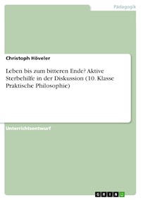 Leben bis zum bitteren Ende? Aktive Sterbehilfe in der Diskussion (10. Klasse Praktische Philosophie) - Christoph Höveler - E-Book