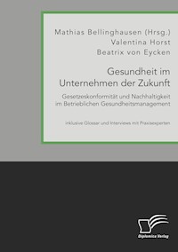 Gesundheit im Unternehmen der Zukunft. Gesetzeskonformität und Nachhaltigkeit im Betrieblichen Gesundheitsmanagement - Mathias Bellinghausen - E-Book