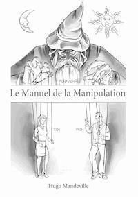 Le Manuel de la Manipulation - Hugo Mandeville - E-Book