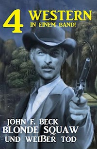 Blonde Squaw und Weißer Tod: 4 Western - John F. Beck - E-Book