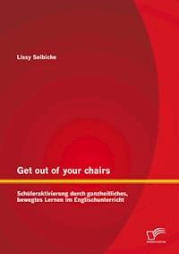 Get out of your chairs: Schüleraktivierung durch ganzheitliches, bewegtes Lernen im Englischunterricht - Lissy Seibicke - E-Book