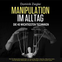 Manipulation im Alltag – die 40 wichtigsten Techniken: Wie Sie Manipulationstechniken auf den ersten Blick erkennen, Menschen lesen, und die besten Methoden aus der Psychologie zu Ihrem Vorteil nutzen - Dominik Ziegler - Hörbuch