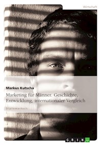 Marketing für Männer. Geschichte, Entwicklung, internationaler Vergleich - Markus Kutscha - E-Book