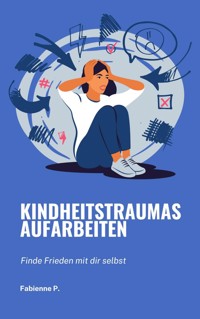 Kindheitstraumas aufarbeiten - Fabienne P. - E-Book