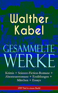 Gesammelte Werke: Krimis + Science-Fiction-Romane + Abenteuerromane + Erzählungen + Märchen + Essays (570 Titel in einem Buch) - Walther Kabel - E-Book
