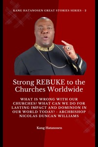Strong REBUKE to the Churches Worldwide: What is wrong with our Churches? What Can we do for Lasting IMPACT and DOMINION in our WORLD today? - Archbishop Nicolas Duncan Williams - Kang Hatanosen - E-Book