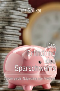Die Erfindung des Sparschweins - Lutz Spilker - E-Book