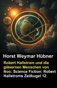 Robert Hallstrom und die gläsernen Menschen von Noo: Science Fiction: Robert Hallstroms Zeitkugel 12 - Horst Weymar Hübner - kostenlos E-Book