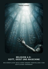 Religion 4.0: Gott, Geist und Maschine - Ragnar Hulkes - E-Book