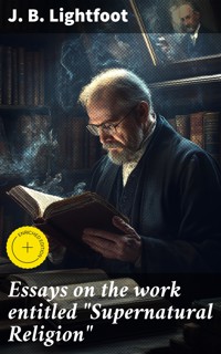 Essays on the work entitled "Supernatural Religion" - J. B. Lightfoot - E-Book