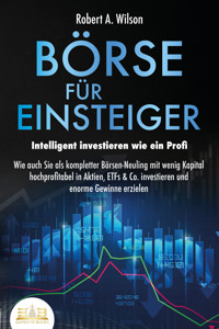 BÖRSE FÜR EINSTEIGER - Intelligent investieren wie ein Profi: Wie auch Sie als kompletter Börsen-Neuling mit wenig Kapital hochprofitabel in Aktien, ETFs & Co. investieren und enorme Gewinne erzielen - Robert A. Wilson - E-Book + Hörbuch